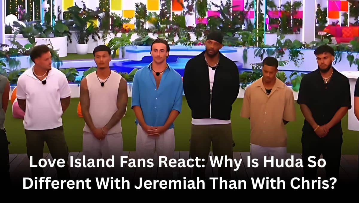 Love Island Fans React: Why Is Huda So Different With Jeremiah Than With Chris?