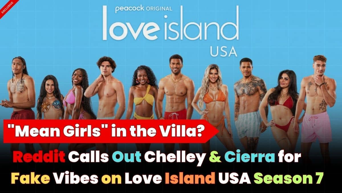 “Mean Girls”? Reddit Fans Call Out Chelley & Cierra’s “Fake” Moments on Love Island USA Season 7